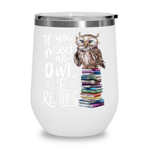 If You Need Me Owl Be Reading Cute Owl Book Lover Wine Tumbler - Bookorys