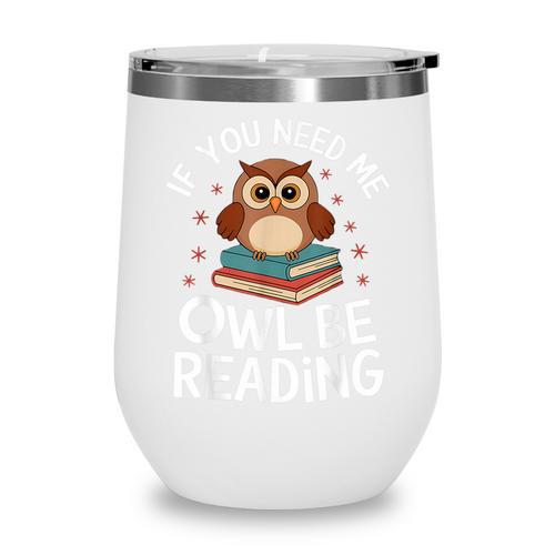 If You Need Me Owl Be Reading Cute Owl Book Wine Tumbler - Bookorys