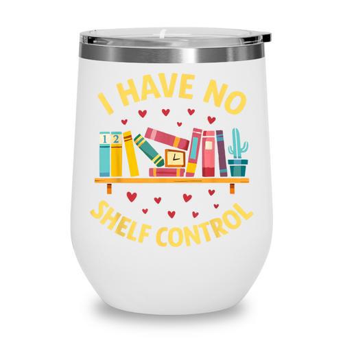 I Have No Shelf Control Librarian Books Reader Library Book Wine Tumbler - Bookorys