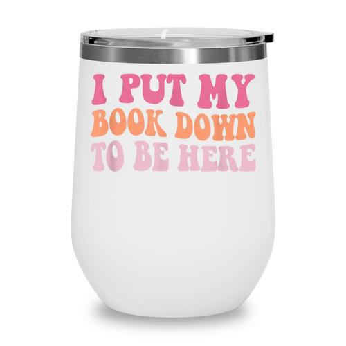 I Put My Book Down To Be Here Book Lover Book Nerd Wine Tumbler - Bookorys DE