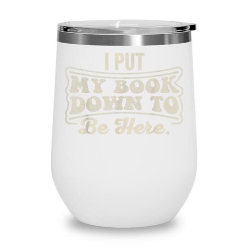 I Put My Book Down To Be Here Reader Wine Tumbler - Bookorys AU