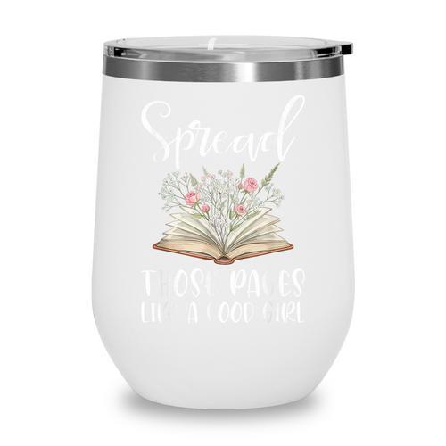 Spread Those Pages Like A Good Girl Bookworm Book Lover Wine Tumbler - Bookorys DE