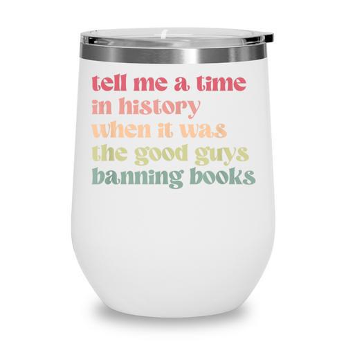 Tell Me a Time In History When Good Guys Banned Books Wine Tumbler - Bookorys