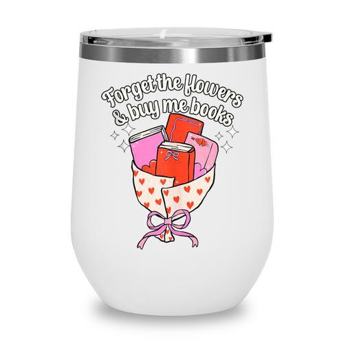 Valentines Book Lover Forget The Flowers And Buy Me Books Wine Tumbler - Bookorys UK