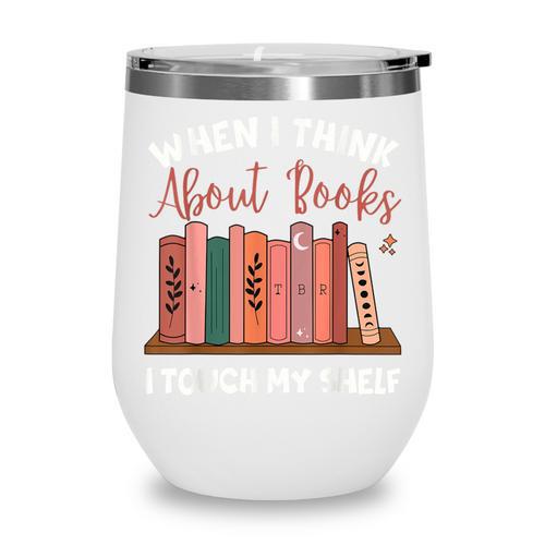 When I Think About Books I Touch My Shelf Bookworm Lovers Wine Tumbler - Bookorys CA