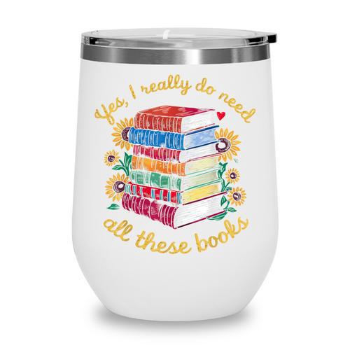 Yes I Really Do Need All These Books Sunflower Bibliophiles Wine Tumbler - Bookorys AU