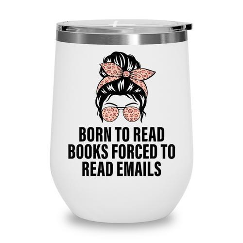 Born To Read Books Forced To Read Emails Messy Bun Reading Wine Tumbler - Bookorys