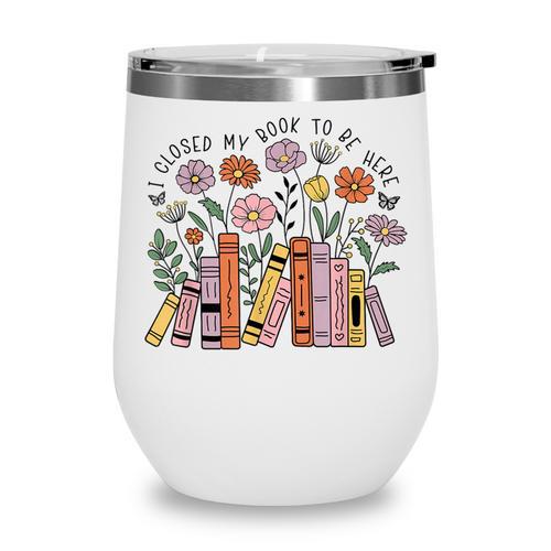 I Closed My Book To Be Here Floral Bookworm Reading Wine Tumbler - Bookorys DE