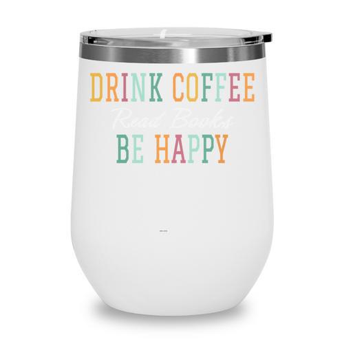 Drink Coffee Read Books Be Happy Wine Tumbler - Bookorys