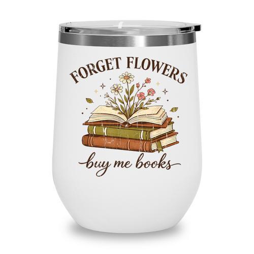 Forget Flowers Buy Me Books Book Lover Wine Tumbler - Bookorys