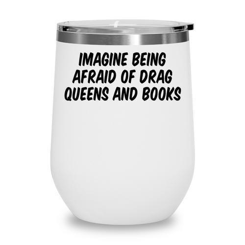 Imagine Being Afraid Of Drag Queens And Books Premium Wine Tumbler - Bookorys CA
