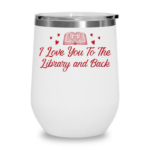 I Love You To The Library And Back Book Lover Quote Wine Tumbler - Bookorys