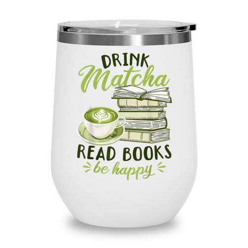 Matcha Green Tea Latte Drink Matcha Read Books Be Happy Wine Tumbler - Bookorys