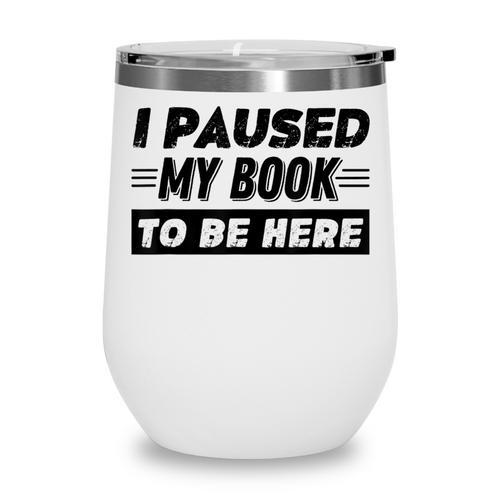 I Paused My Book To Be Here Wine Tumbler - Bookorys