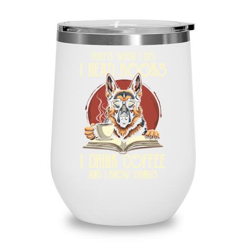 i Read Books And i Know Things German Shepherd Coffee Books Wine Tumbler - Bookorys