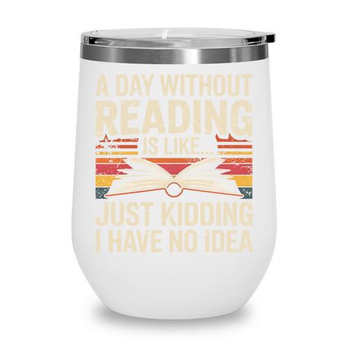 Retro A Day Without Reading Is Like Just Kidding Book Lover Wine Tumbler - Bookorys