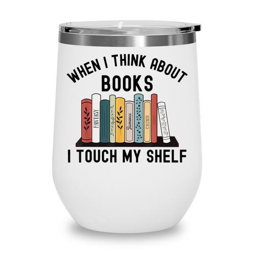 When I Think About Books I Touch My Shelf Book Reader Wine Tumbler - Bookorys AU