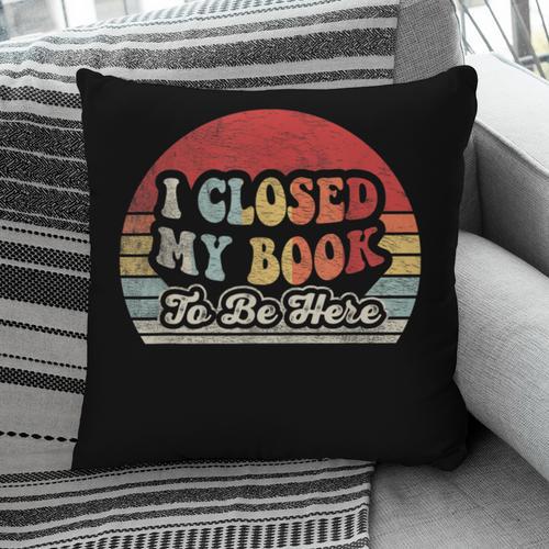 Book Shirt I Closed My Book To Be Here Nerdy Books Pillowcase - Bookorys