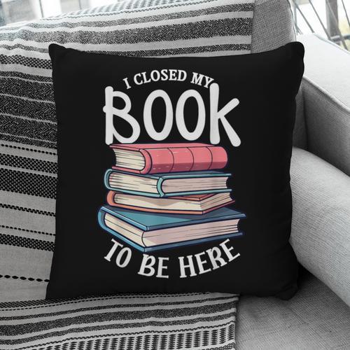 I Closed My Book To Be Here Books Lover Bookworm Pillowcase - Bookorys