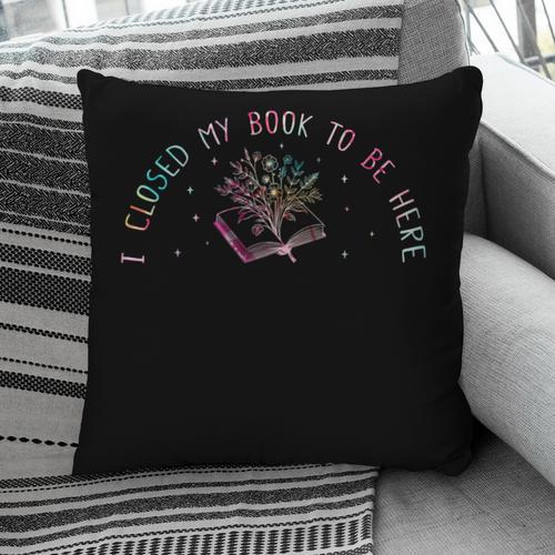 I Closed My Book To Be Here Book Lover Pillowcase - Bookorys DE