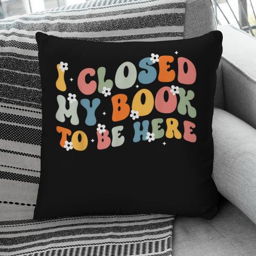 I Closed My Book To Be Here Book Lovers Library Reading Pillowcase - Bookorys