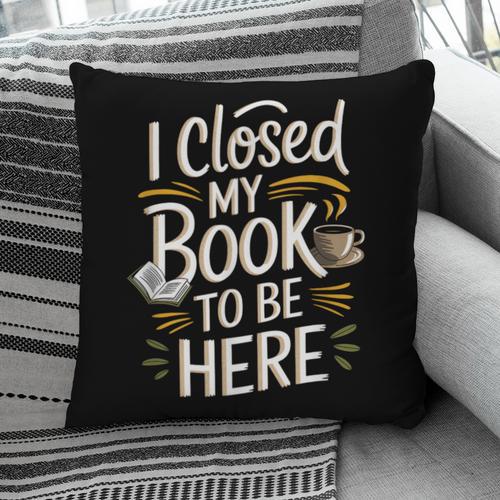 I Closed My Book To Be Here Pillowcase - Bookorys