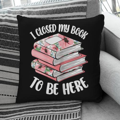 I Closed My Book To Be Here Reading Bookworm Women Girls Pillowcase - Bookorys CA