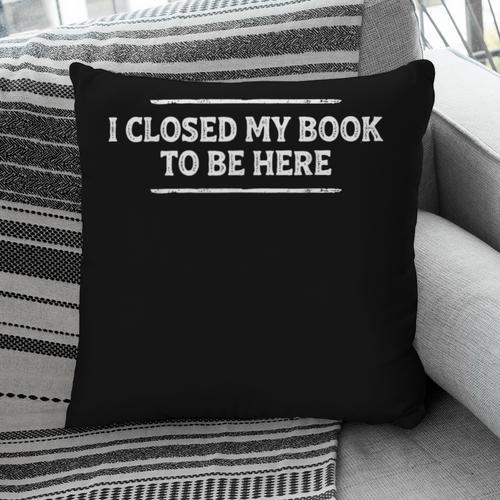 I Closed My Book To Be Here Reading Reader Librarian Pillowcase - Bookorys