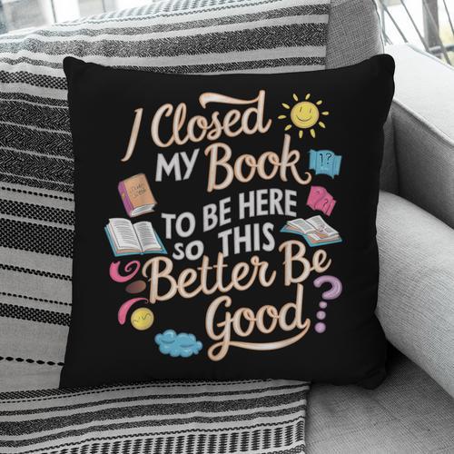 I Closed My Book To Be Here So This Better Be Good -_- Pillowcase - Bookorys CA