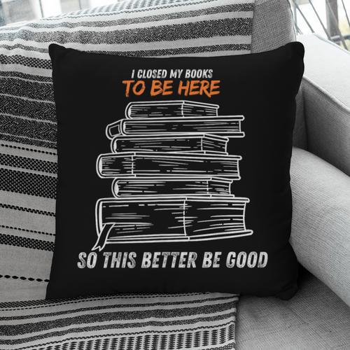 I Closed My Book To Be Here So This Better Be Good Pillowcase - Bookorys