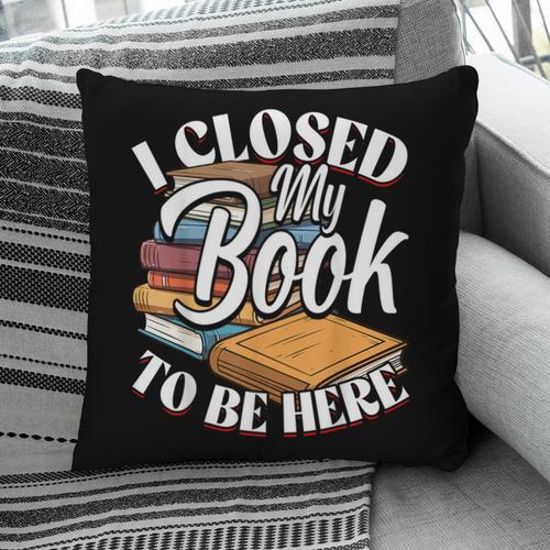 I Closed My Book To Be Here T-Shirt Book Lover Bookworm Pillowcase - Bookorys