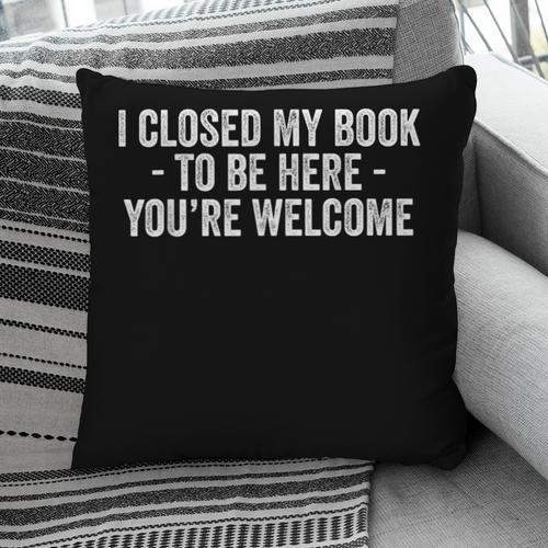 I Closed My Book To Be Here You'Re Welcome Saying Pillowcase - Bookorys UK