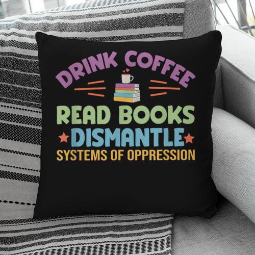 Drink Coffee Read Books Dismantle Systems Of Oppression Pillowcase - Bookorys DE