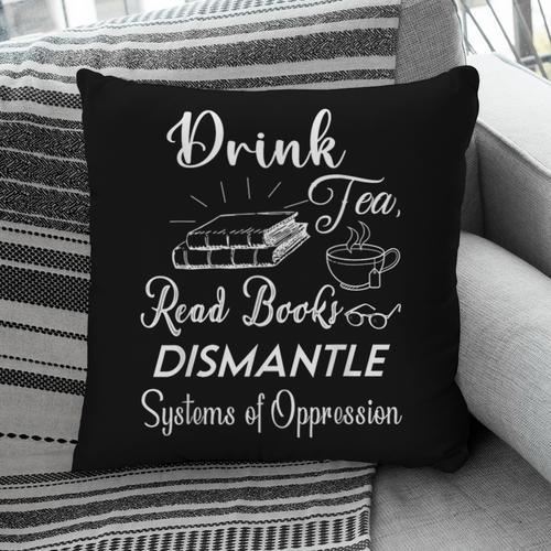Drink Tea Read Books Dismantle Systems Of Oppression Pillowcase - Bookorys DE