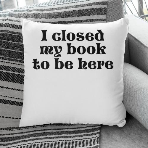 I Closed My Book To Be Here Bookish Fashion Literature Lover Pillowcase - Bookorys