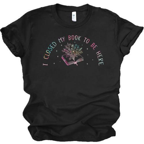 I Closed My Book To Be Here Book Lover Unisex Jersey T-Shirt - Bookorys