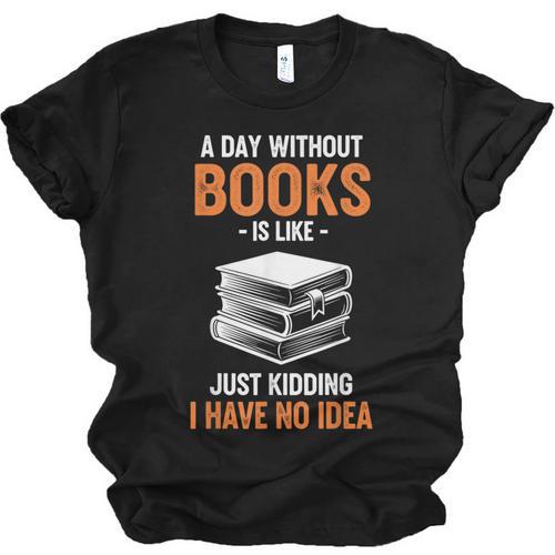 A Day Without Books Is Like Just Kidding I Have No Idea Unisex Jersey T-Shirt - Bookorys CA