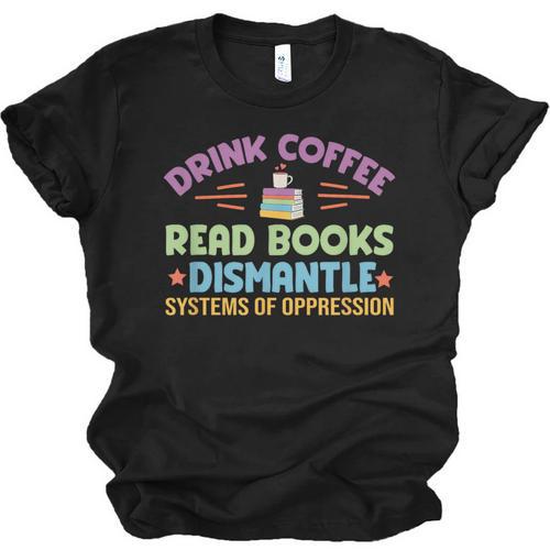 Drink Coffee Read Books Dismantle Systems Of Oppression Unisex Jersey T-Shirt - Bookorys DE