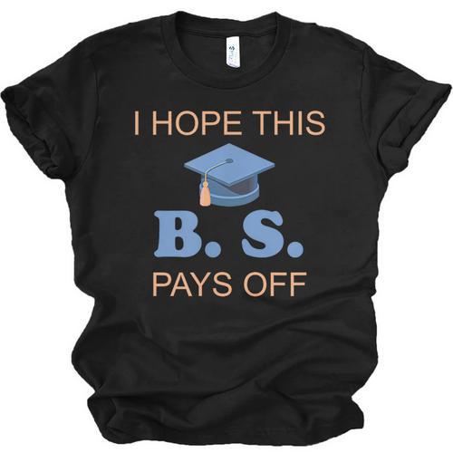 I Hope This BS Pays Off Graduation College Bachelor Degree Unisex Jersey T-Shirt - Best Gift Smart