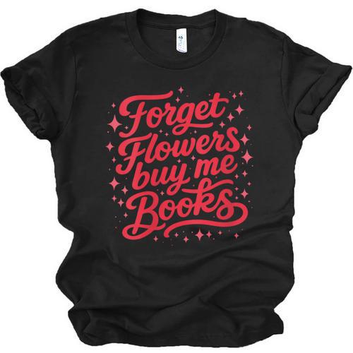 Women's Forget Flowers Buy Me Books Valentine Book Lover Unisex Jersey T-Shirt - Bookorys