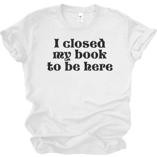I Closed My Book To Be Here Bookish Fashion Literature Lover Unisex Jersey T-Shirt - Bookorys