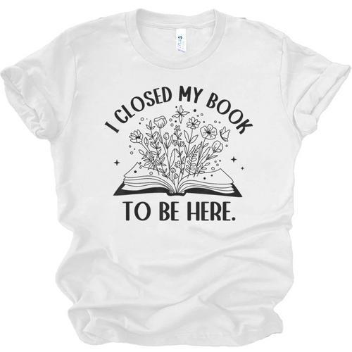 I Closed My Book To Be Here Book Lover Floral Reading Woman Unisex Jersey T-Shirt - Bookorys