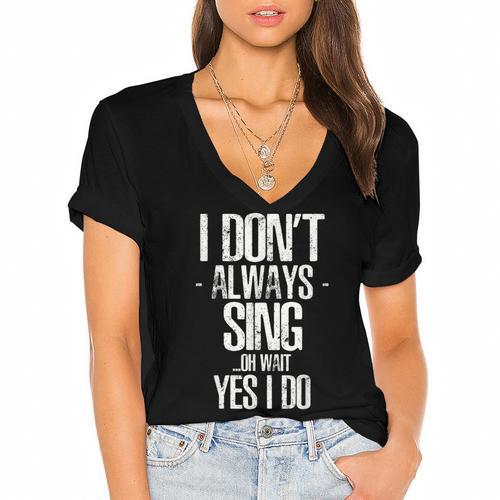 I Don't Always Sing Oh Wait Yes I Do Shirt Graduation Women's Jersey Short Sleeve Deep V-Neck Tshirt				 - Best Gift Smart