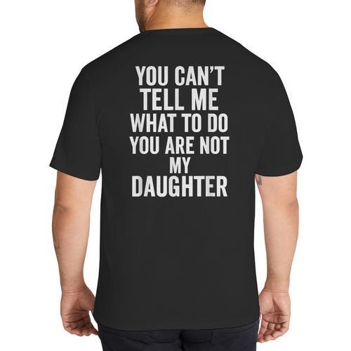 You Can't Tell Me What To Do You Are Not My Daughter Dad Big And Tall Men's T-Shirt Back Print - Father's Day Fun