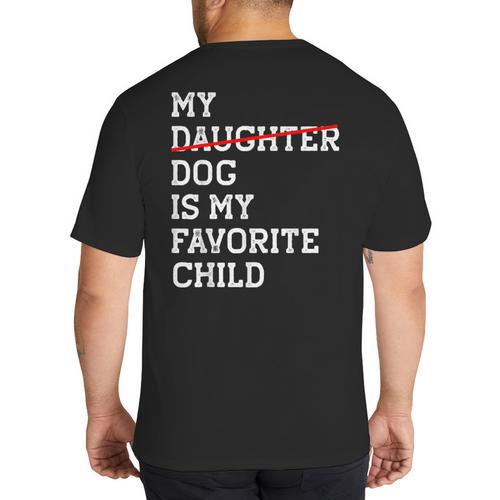 My Dog Is My Favorite Child Replaced Daughter Mom Dad Big And Tall Men's T-Shirt Back Print - Father's Day Fun