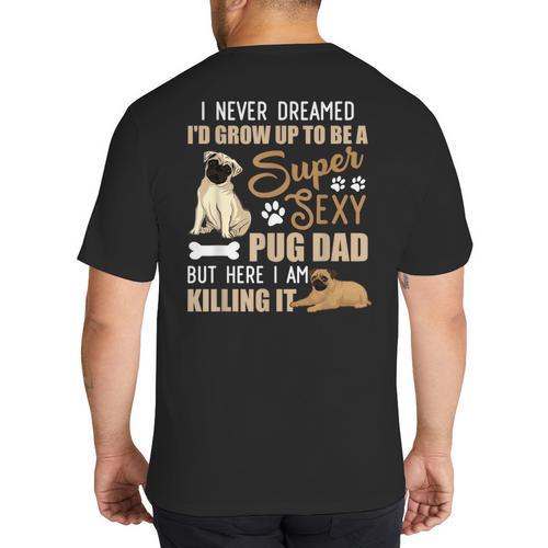 I Never Dreamed I'd Grow Up To Be A Super Sexy Pug Dad Big And Tall Men's T-Shirt Back Print - Father's Day Fun