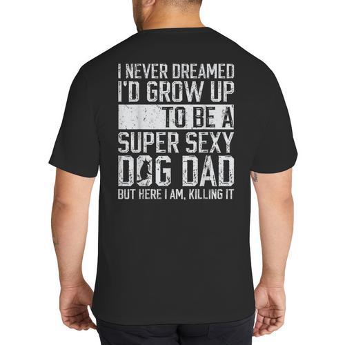 Father's Day I Never Dreamed I'd Be a Super Sexy Dog Dad Big And Tall Men's T-Shirt Back Print - Father's Day Fun