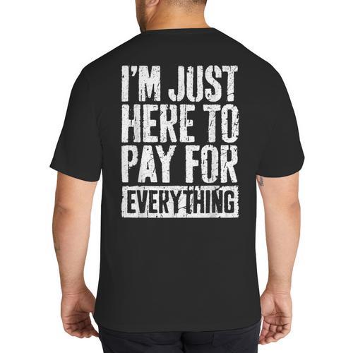 I'm Just Here To Pay For Everything Shirt Mom Dad Big And Tall Men's T-Shirt Back Print - Father's Day Fun