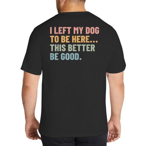 I Left My Dog To Be Here This Better Be Good Dog Dad Mom For Men Women Kids Big And Tall Men's T-Shirt Back Print - Father's Day Fun
