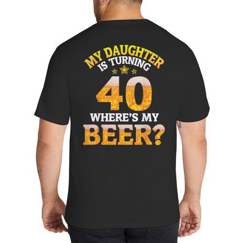 Mom Dad My Daughter Is Turning 40 Years Old Where's My Beer Big And Tall Men's T-Shirt Back Print - Father's Day Fun